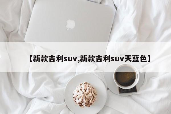 【新款吉利suv,新款吉利suv天蓝色】