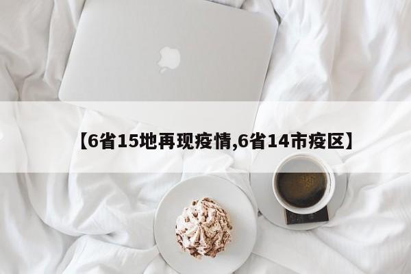 【6省15地再现疫情,6省14市疫区】