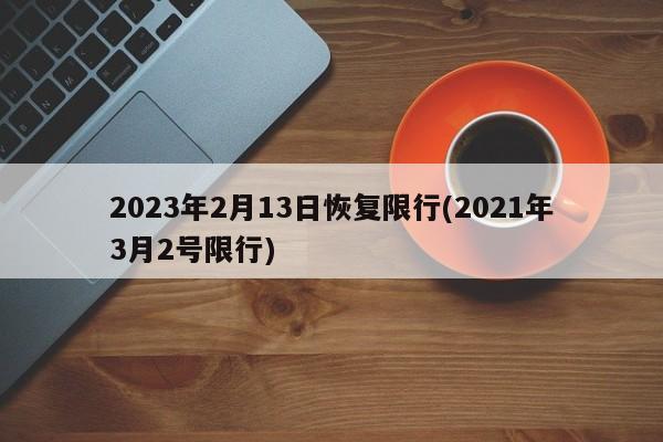 2023年2月13日恢复限行(2021年3月2号限行)