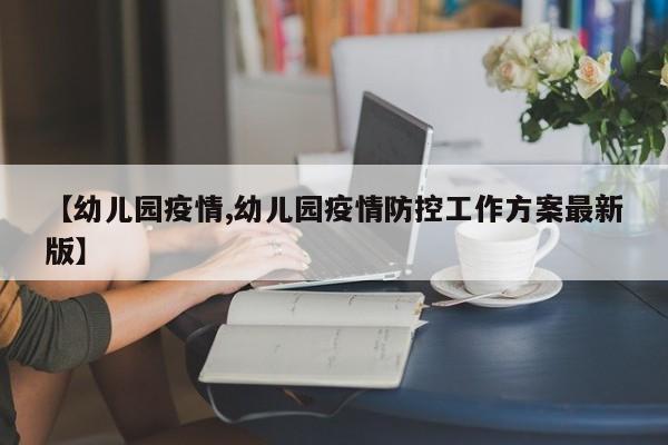 【幼儿园疫情,幼儿园疫情防控工作方案最新版】
