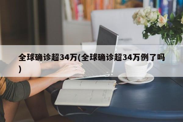 全球确诊超34万(全球确诊超34万例了吗)