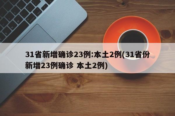 31省新增确诊23例:本土2例(31省份新增23例确诊 本土2例)