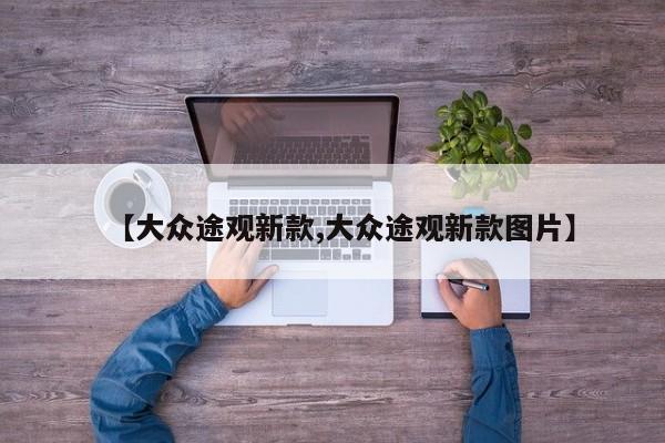 【大众途观新款,大众途观新款图片】