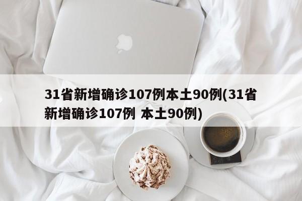 31省新增确诊107例本土90例(31省新增确诊107例 本土90例)