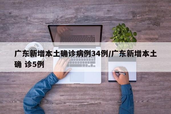 广东新增本土确诊病例34例/广东新增本土确 诊5例