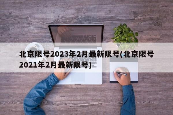 北京限号2023年2月最新限号(北京限号2021年2月最新限号)