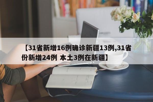 【31省新增16例确诊新疆13例,31省份新增24例 本土3例在新疆】