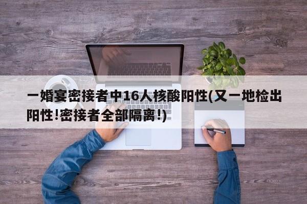 一婚宴密接者中16人核酸阳性(又一地检出阳性!密接者全部隔离!)