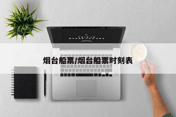 烟台船票/烟台船票时刻表
