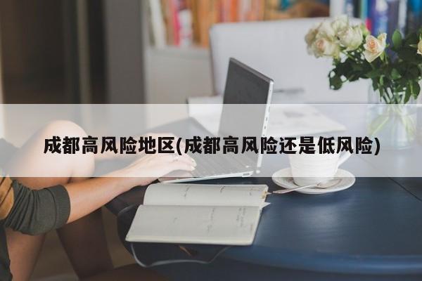 成都高风险地区(成都高风险还是低风险)