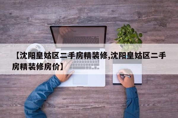 【沈阳皇姑区二手房精装修,沈阳皇姑区二手房精装修房价】