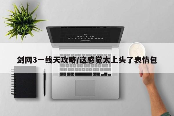 剑网3一线天攻略/这感觉太上头了表情包