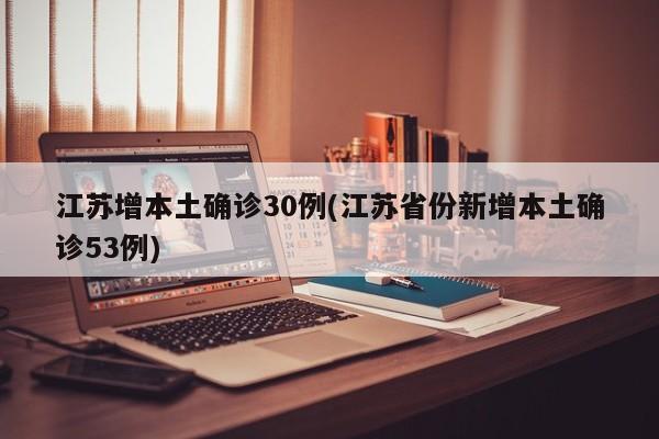 江苏增本土确诊30例(江苏省份新增本土确诊53例)