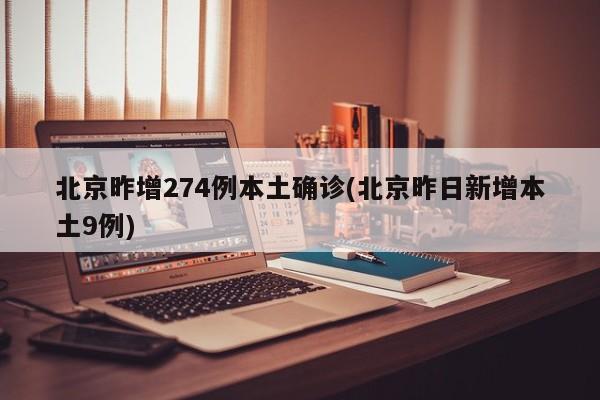 北京昨增274例本土确诊(北京昨日新增本土9例)