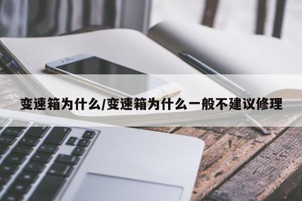 变速箱为什么/变速箱为什么一般不建议修理