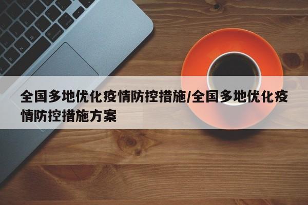 全国多地优化疫情防控措施/全国多地优化疫情防控措施方案
