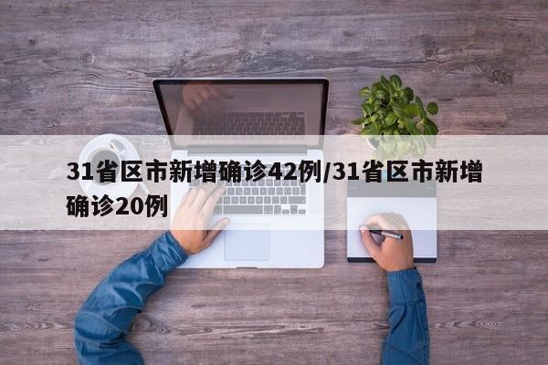 31省区市新增确诊42例/31省区市新增确诊20例