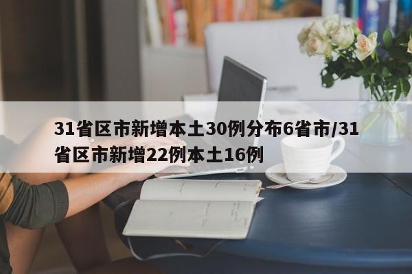 31省区市新增本土30例分布6省市/31省区市新增22例本土16例