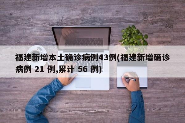 福建新增本土确诊病例43例(福建新增确诊病例 21 例,累计 56 例)