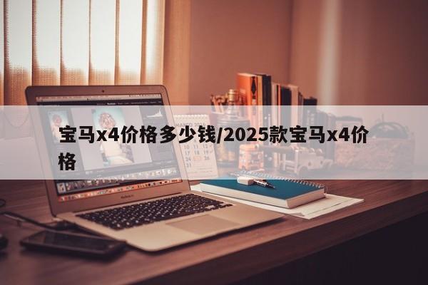 宝马x4价格多少钱/2025款宝马x4价格