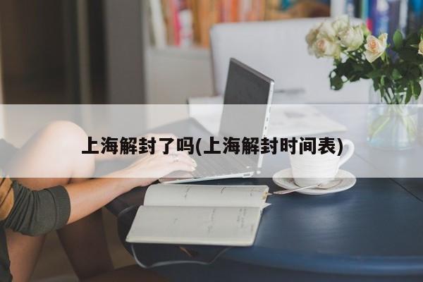 上海解封了吗(上海解封时间表)