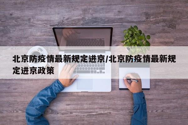 北京防疫情最新规定进京/北京防疫情最新规定进京政策