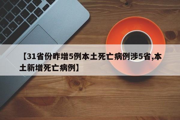 【31省份昨增5例本土死亡病例涉5省,本土新增死亡病例】