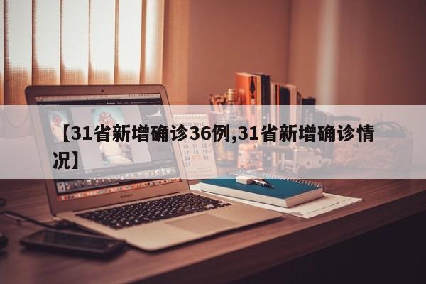 【31省新增确诊36例,31省新增确诊情况】