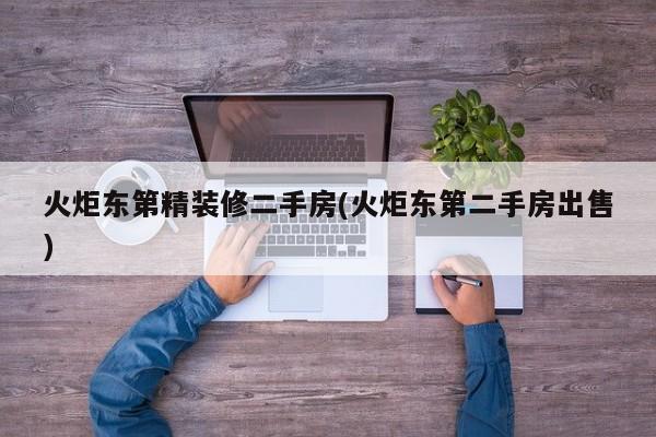 火炬东第精装修二手房(火炬东第二手房出售)