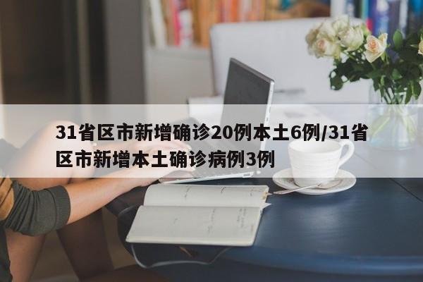 31省区市新增确诊20例本土6例/31省区市新增本土确诊病例3例