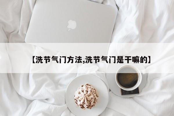 【洗节气门方法,洗节气门是干嘛的】