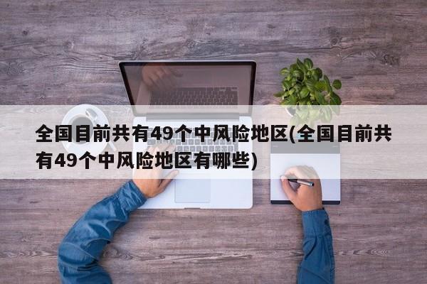 全国目前共有49个中风险地区(全国目前共有49个中风险地区有哪些)