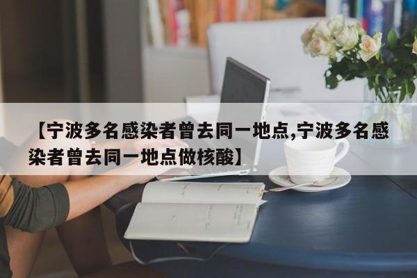 【宁波多名感染者曾去同一地点,宁波多名感染者曾去同一地点做核酸】