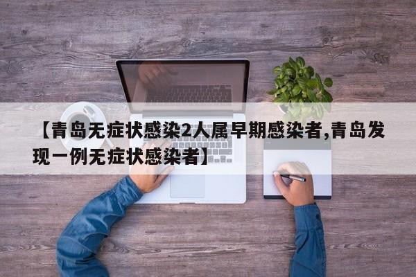 【青岛无症状感染2人属早期感染者,青岛发现一例无症状感染者】