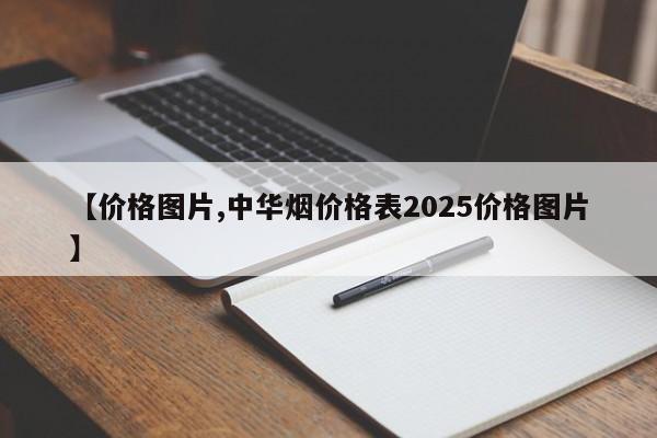 【价格图片,中华烟价格表2025价格图片】