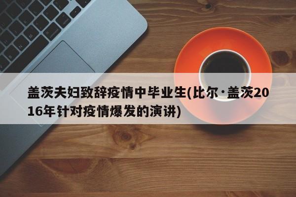 盖茨夫妇致辞疫情中毕业生(比尔·盖茨2016年针对疫情爆发的演讲)