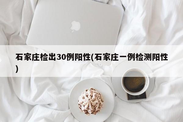石家庄检出30例阳性(石家庄一例检测阳性)