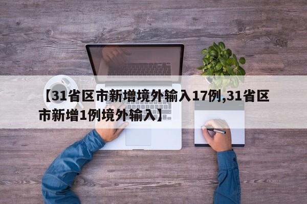 【31省区市新增境外输入17例,31省区市新增1例境外输入】