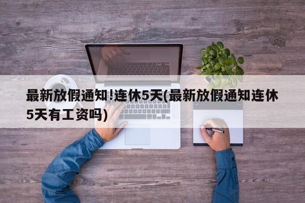 最新放假通知!连休5天(最新放假通知连休5天有工资吗)