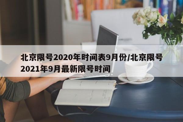 北京限号2020年时间表9月份/北京限号2021年9月最新限号时间