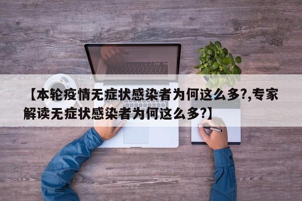 【本轮疫情无症状感染者为何这么多?,专家解读无症状感染者为何这么多?】