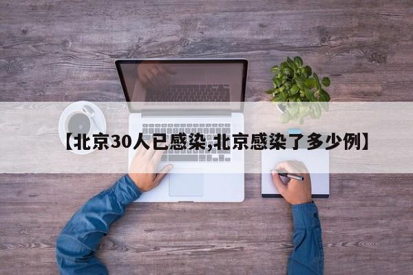 【北京30人已感染,北京感染了多少例】