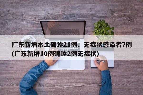 广东新增本土确诊21例、无症状感染者7例(广东新增10例确诊2例无症状)