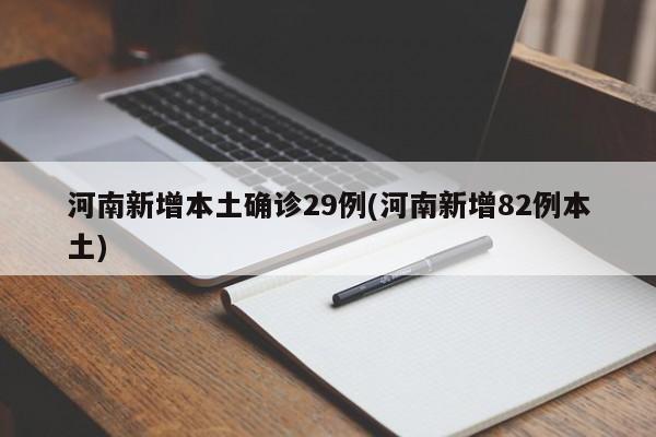 河南新增本土确诊29例(河南新增82例本土)