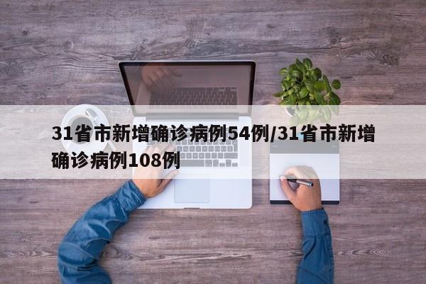 31省市新增确诊病例54例/31省市新增确诊病例108例