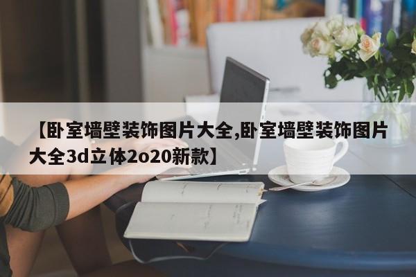 【卧室墙壁装饰图片大全,卧室墙壁装饰图片大全3d立体2o20新款】
