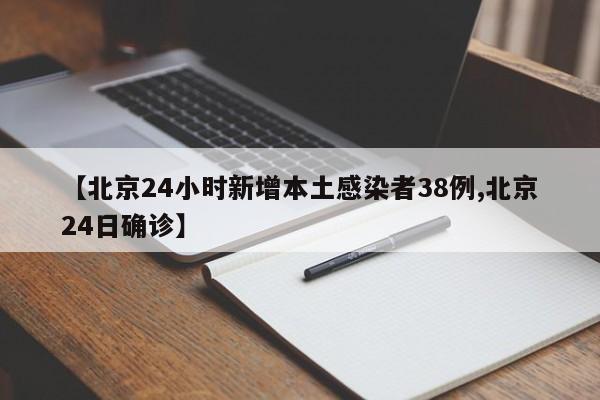 【北京24小时新增本土感染者38例,北京24日确诊】