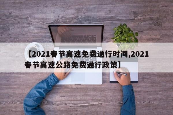 【2021春节高速免费通行时间,2021春节高速公路免费通行政策】