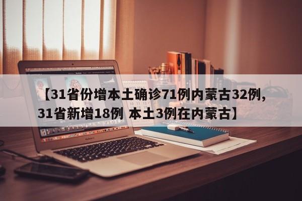 【31省份增本土确诊71例内蒙古32例,31省新增18例 本土3例在内蒙古】