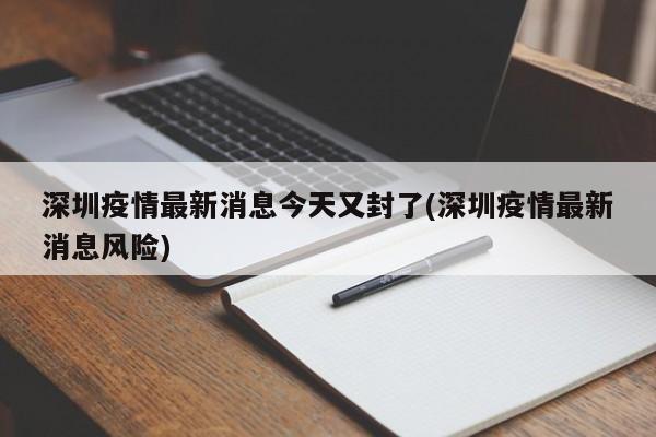 深圳疫情最新消息今天又封了(深圳疫情最新消息风险)